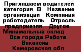 Приглашаем водителей категории «В › Название организации ­ Компания-работодатель › Отрасль предприятия ­ Другое › Минимальный оклад ­ 1 - Все города Работа » Вакансии   . Кемеровская обл.,Прокопьевск г.